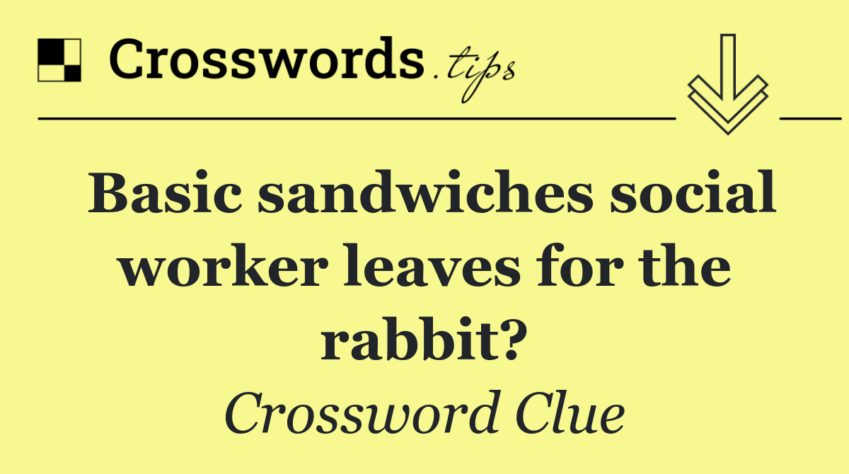 Basic sandwiches social worker leaves for the rabbit?