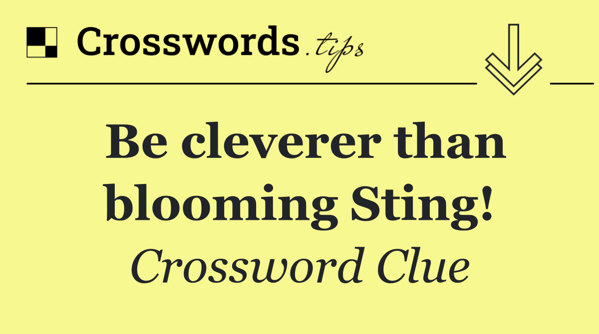 Be cleverer than blooming Sting!