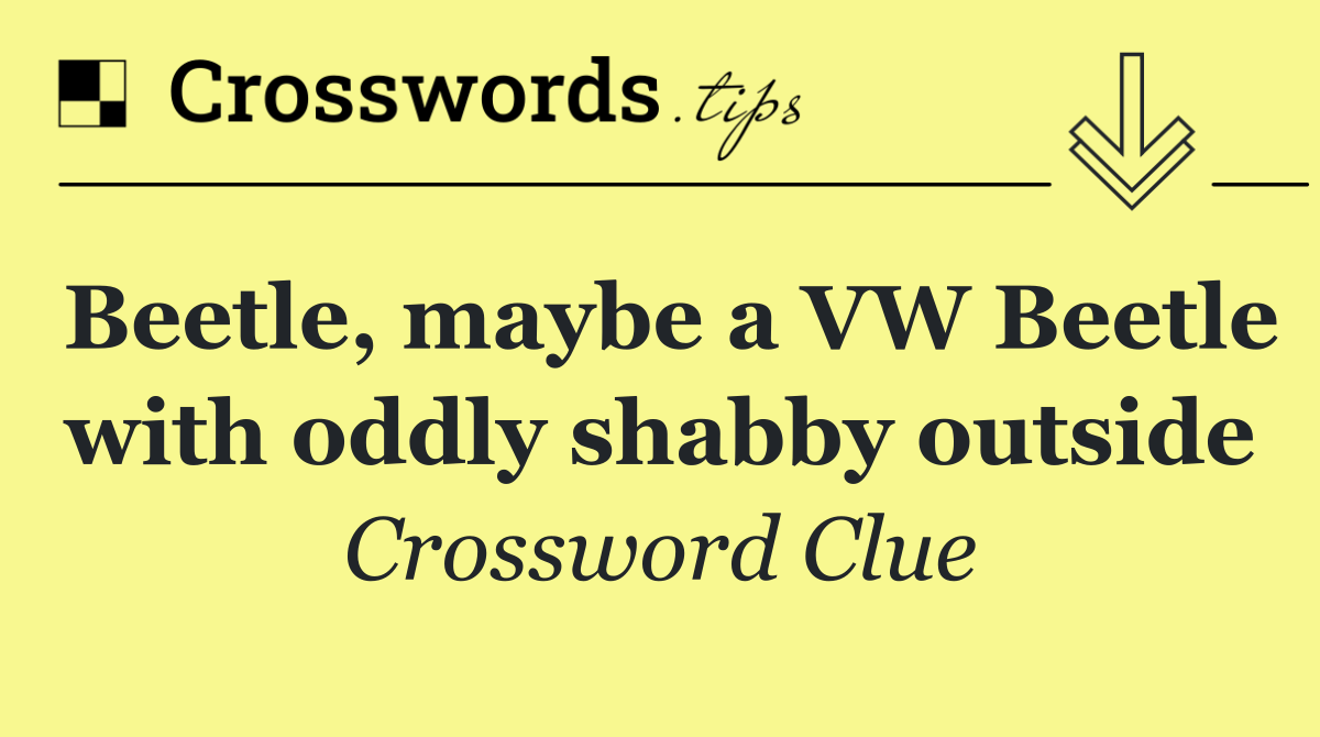Beetle, maybe a VW Beetle with oddly shabby outside