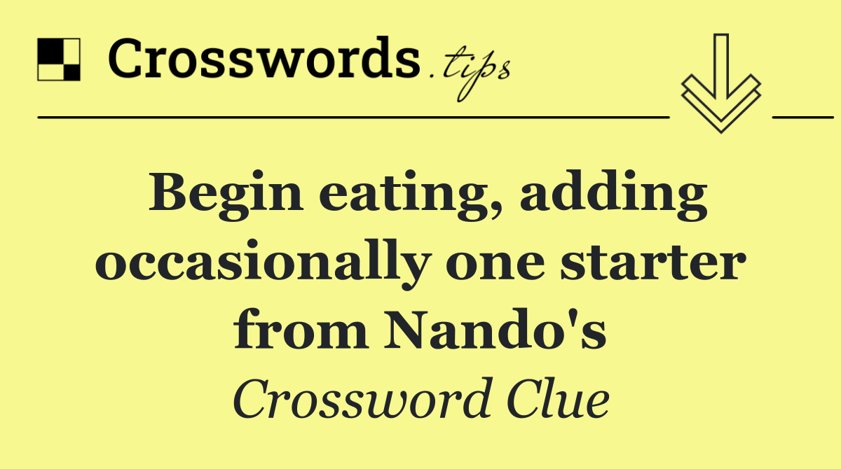 Begin eating, adding occasionally one starter from Nando's