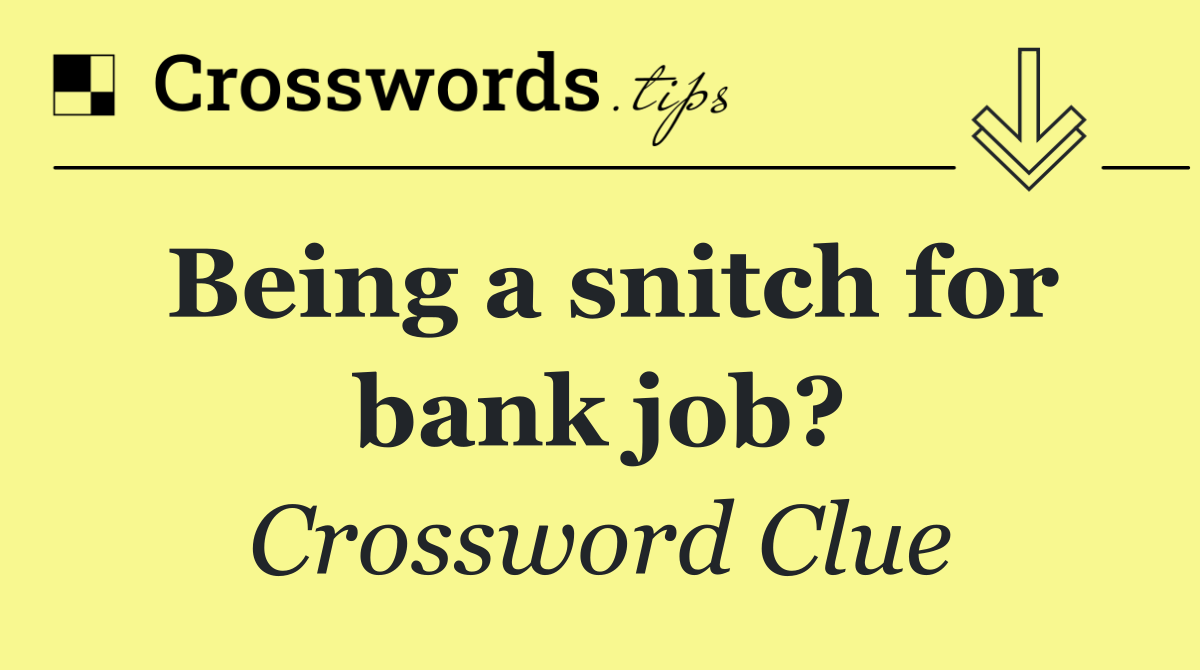 Being a snitch for bank job?