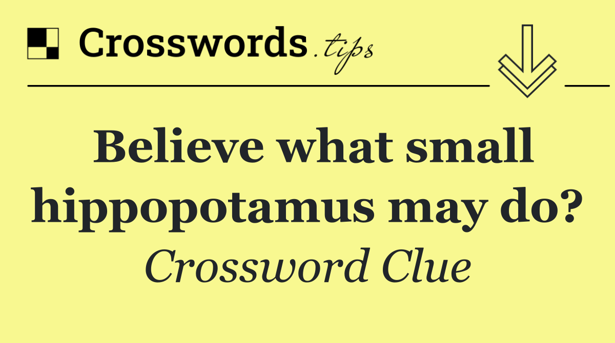 Believe what small hippopotamus may do?