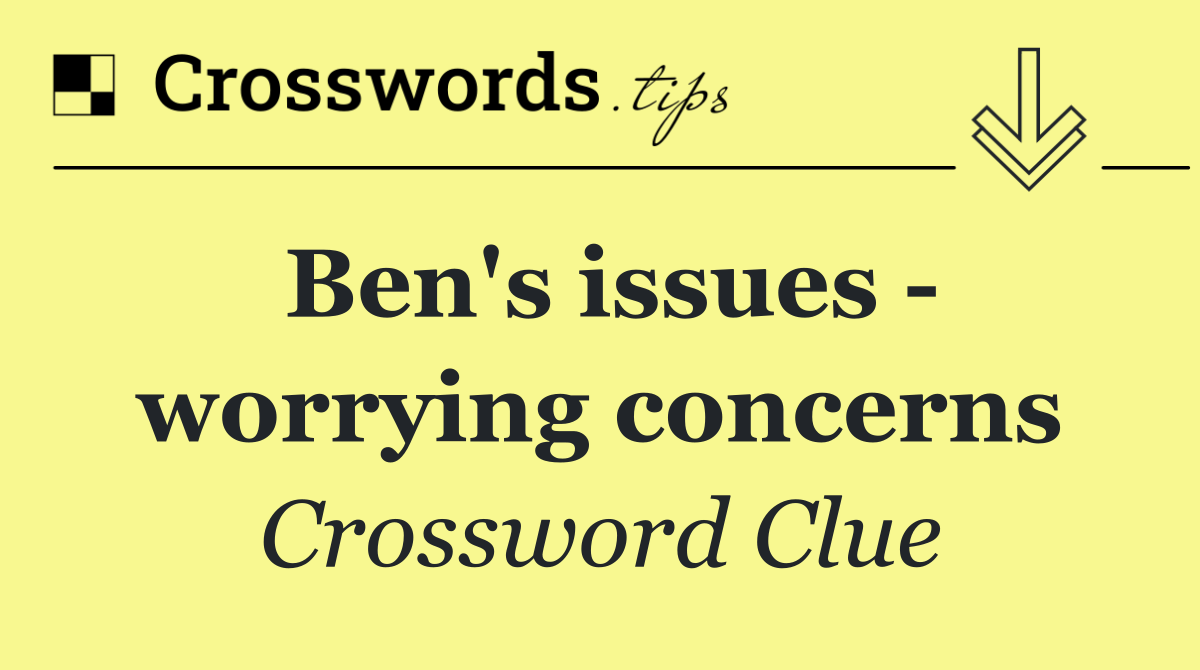 Ben's issues   worrying concerns