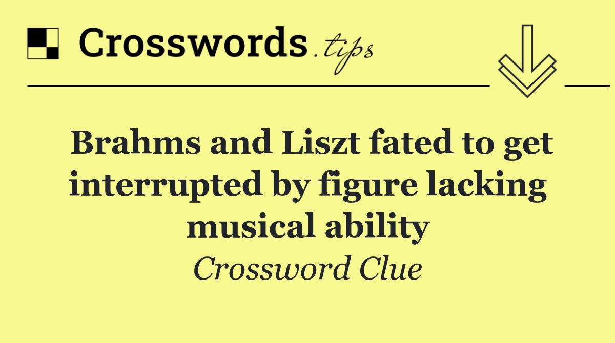 Brahms and Liszt fated to get interrupted by figure lacking musical ability