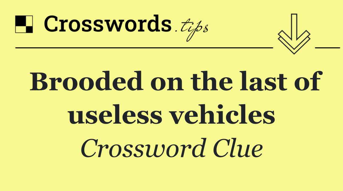 Brooded on the last of useless vehicles