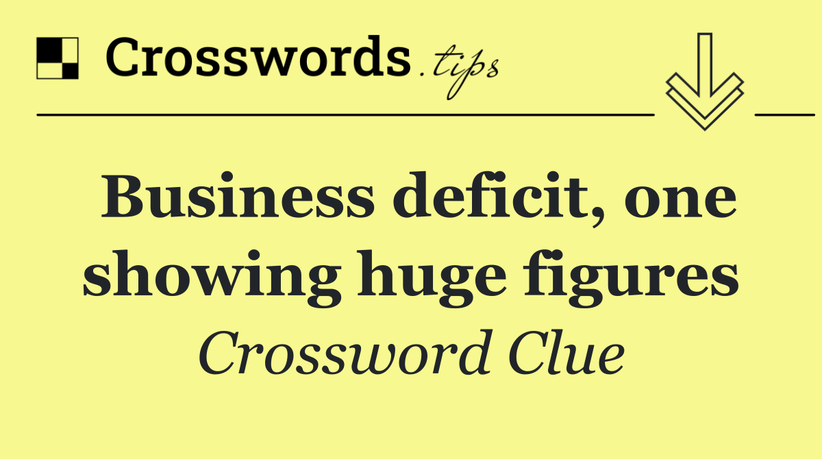 Business deficit, one showing huge figures