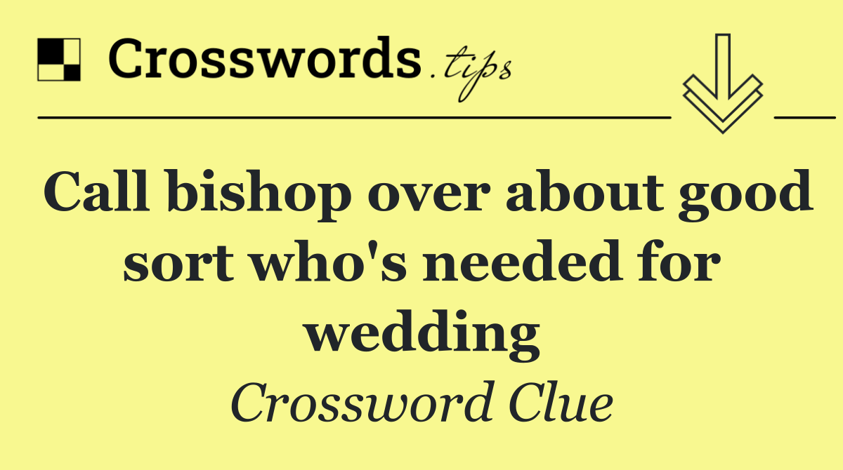 Call bishop over about good sort who's needed for wedding