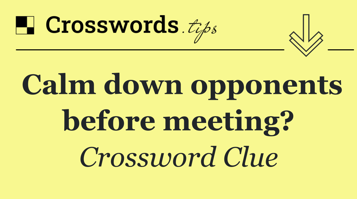 Calm down opponents before meeting?