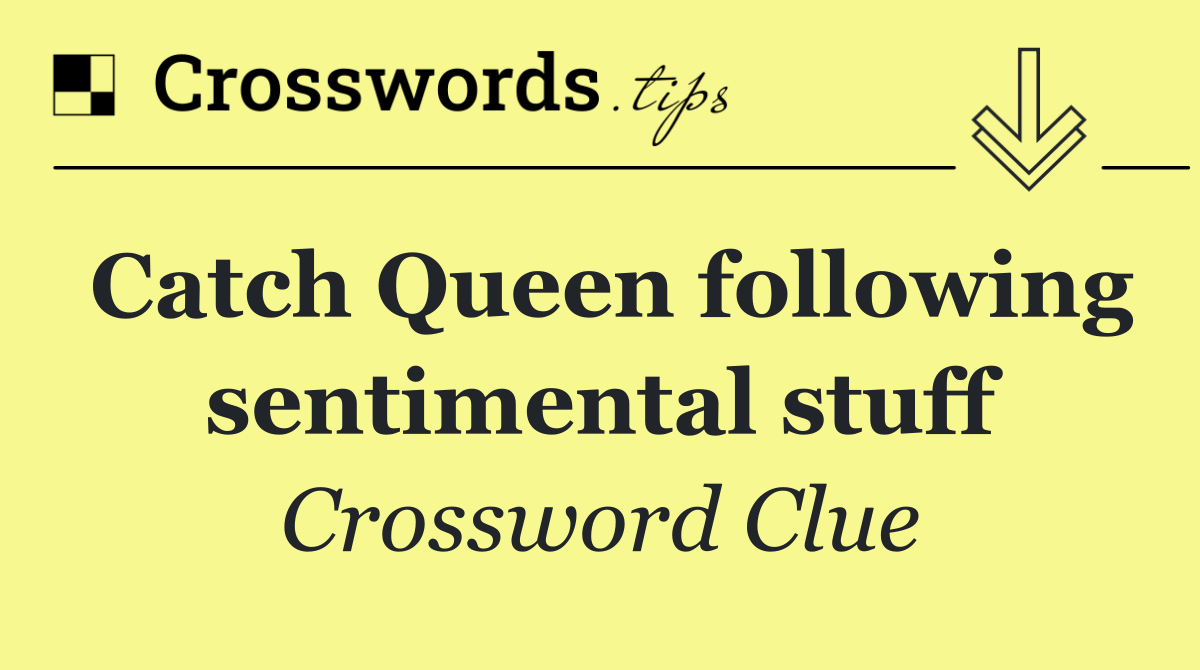 Catch Queen following sentimental stuff