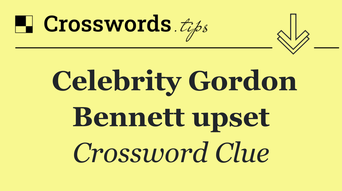 Celebrity Gordon Bennett upset