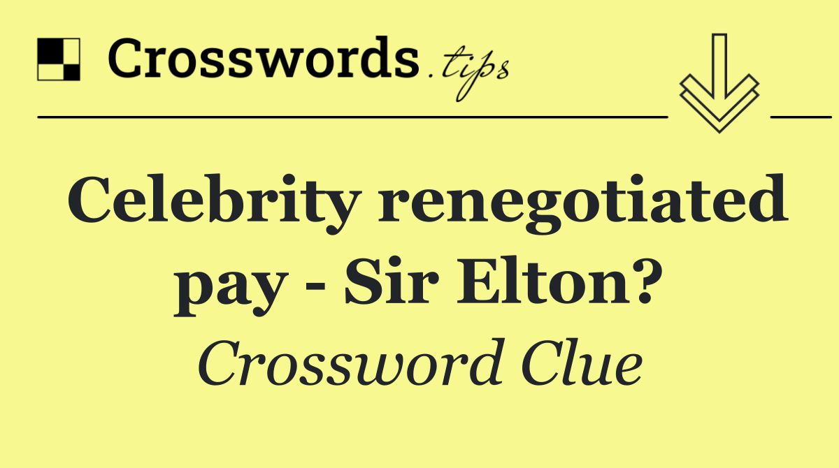 Celebrity renegotiated pay   Sir Elton?