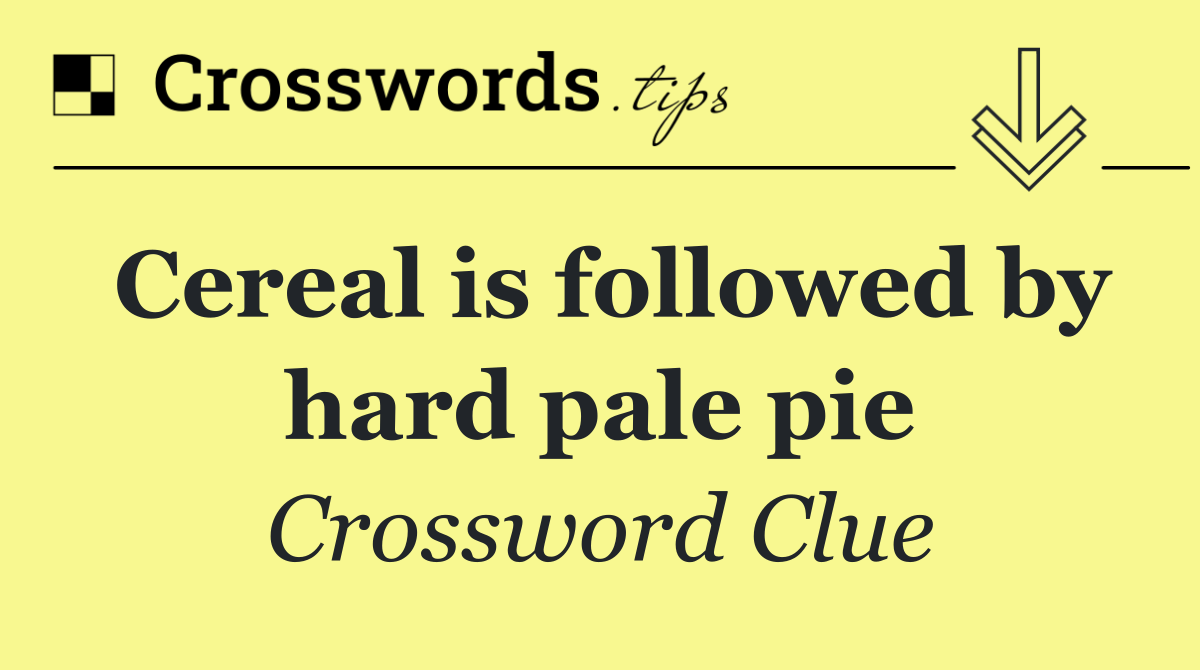 Cereal is followed by hard pale pie