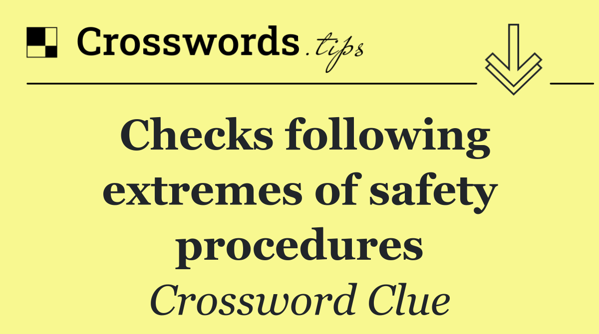 Checks following extremes of safety procedures