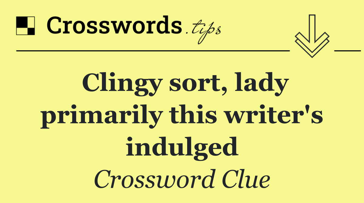 Clingy sort, lady primarily this writer's indulged