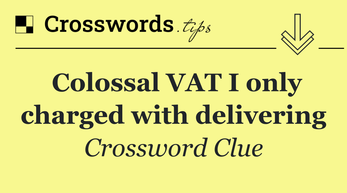 Colossal VAT I only charged with delivering