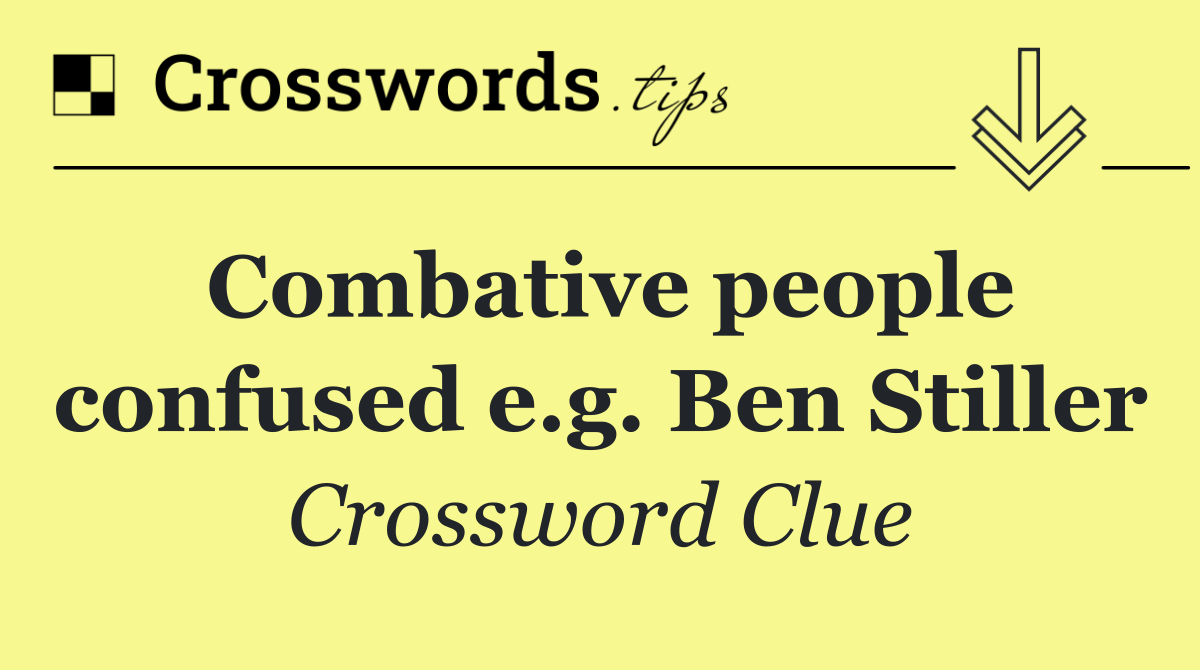 Combative people confused e.g. Ben Stiller