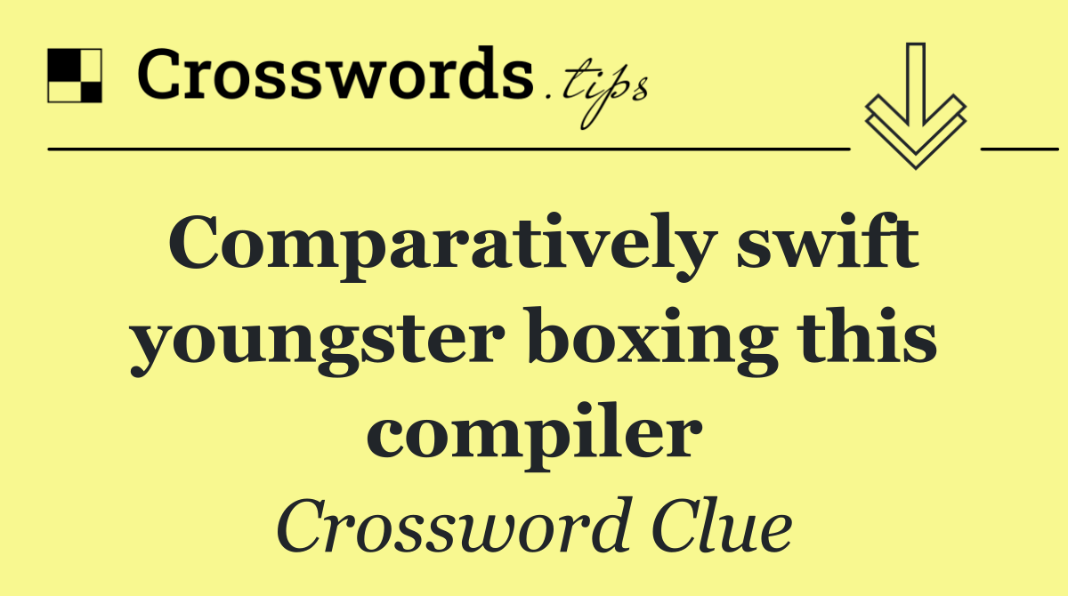 Comparatively swift youngster boxing this compiler