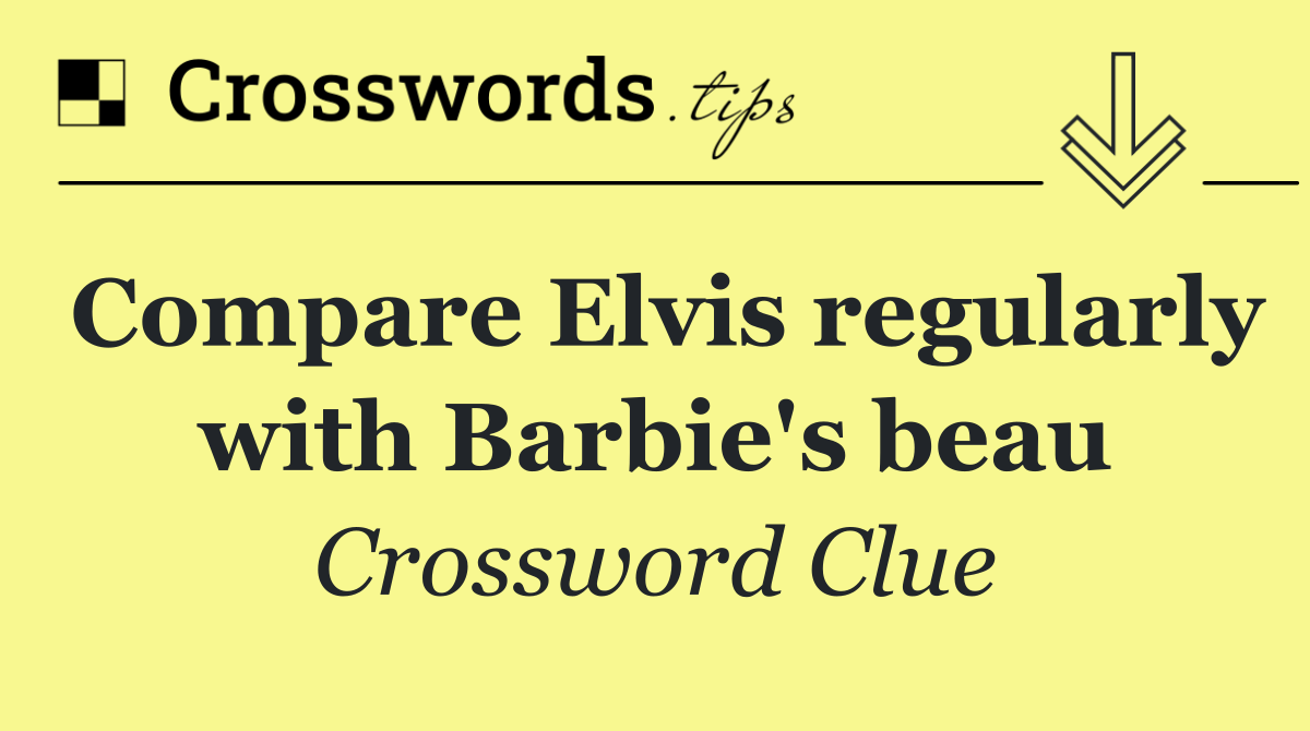 Compare Elvis regularly with Barbie's beau