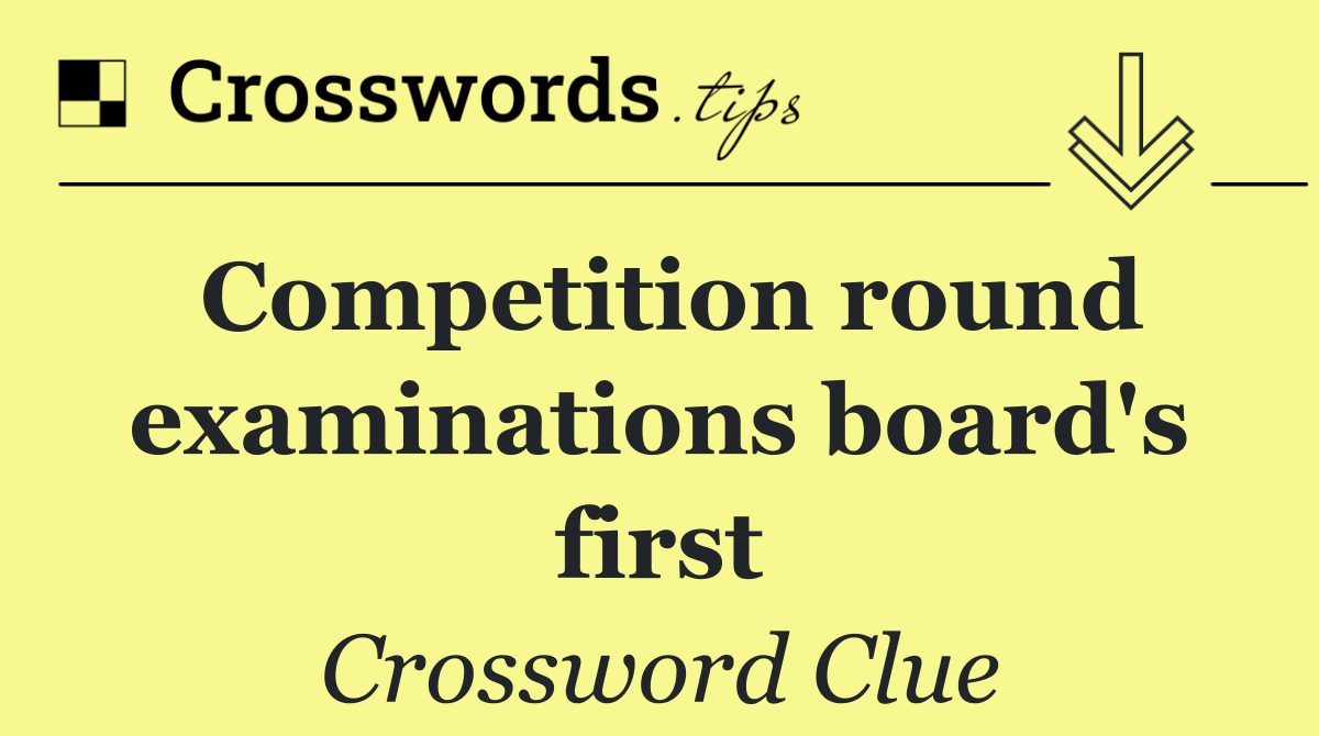 Competition round examinations board's first