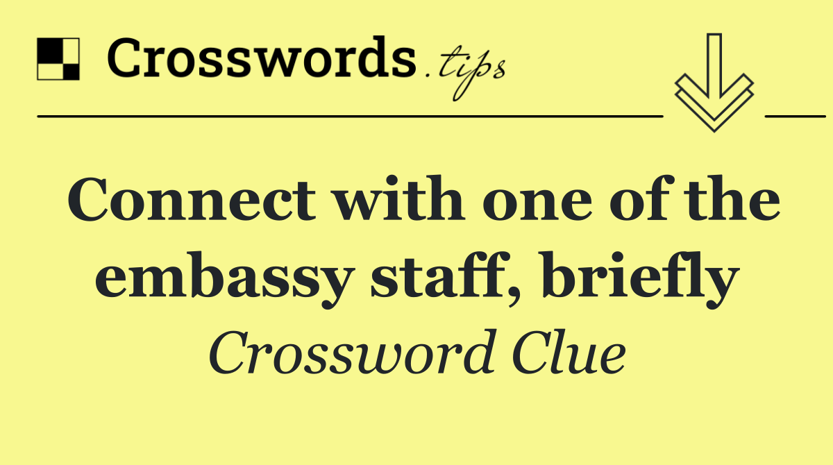 Connect with one of the embassy staff, briefly