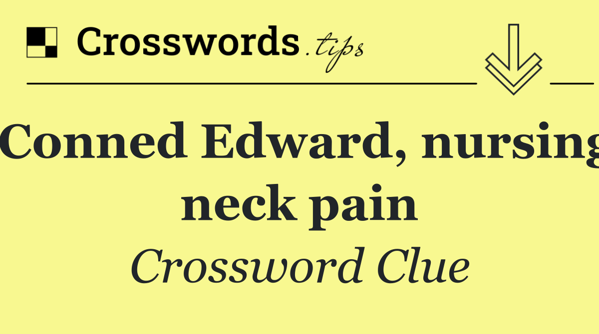 Conned Edward, nursing neck pain