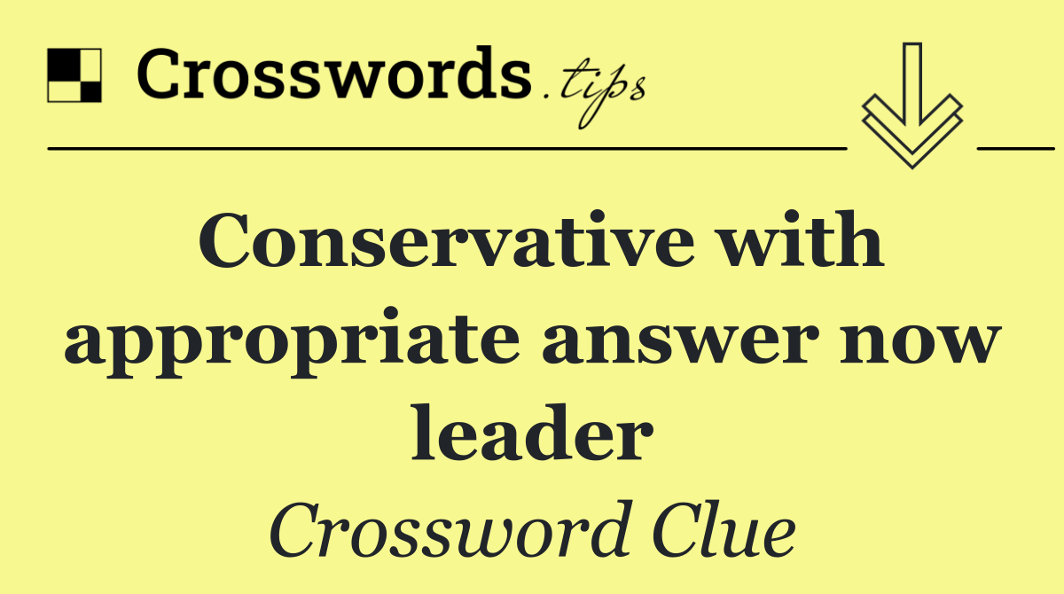 Conservative with appropriate answer now leader