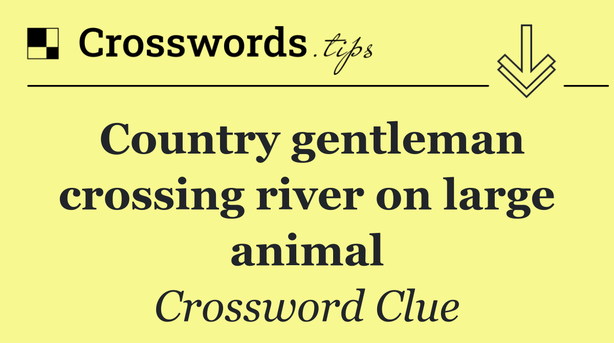 Country gentleman crossing river on large animal