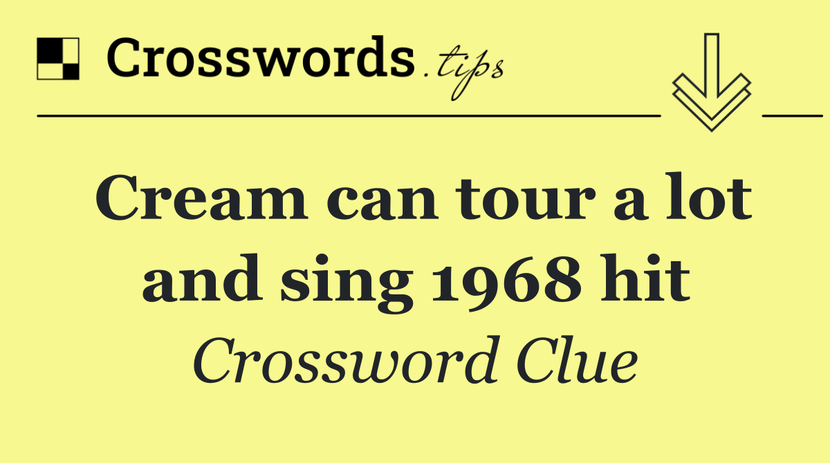 Cream can tour a lot and sing 1968 hit