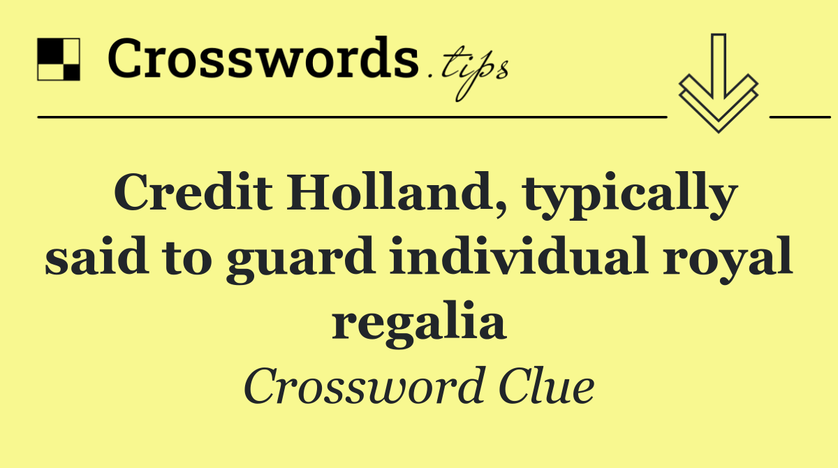 Credit Holland, typically said to guard individual royal regalia