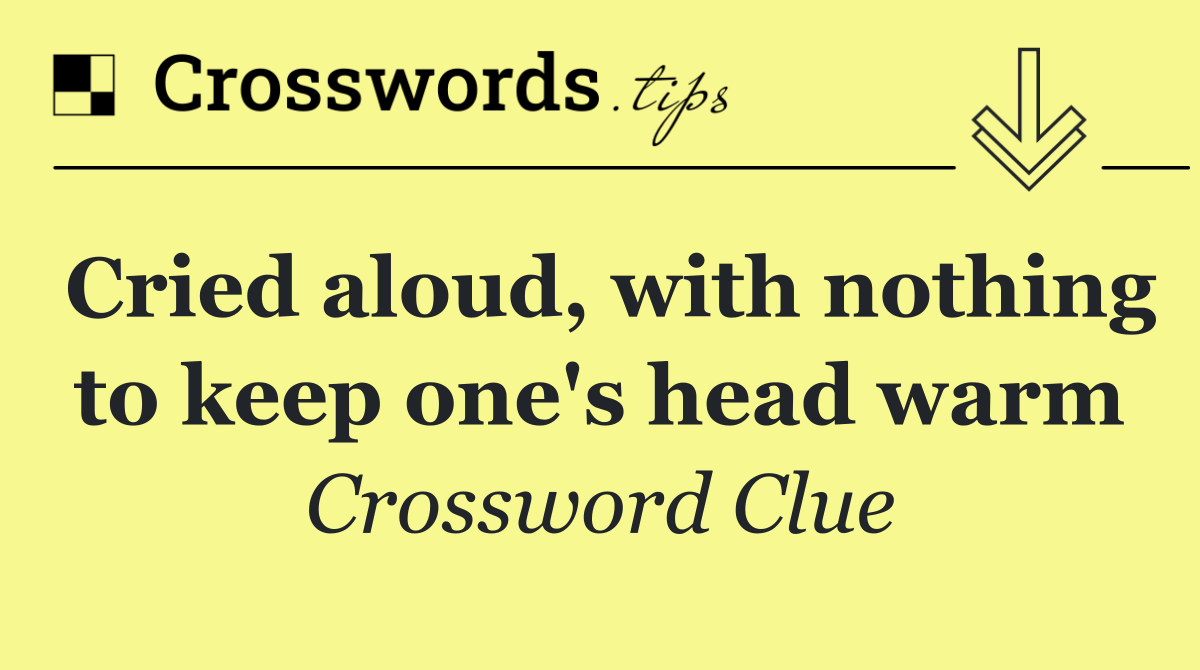 Cried aloud, with nothing to keep one's head warm