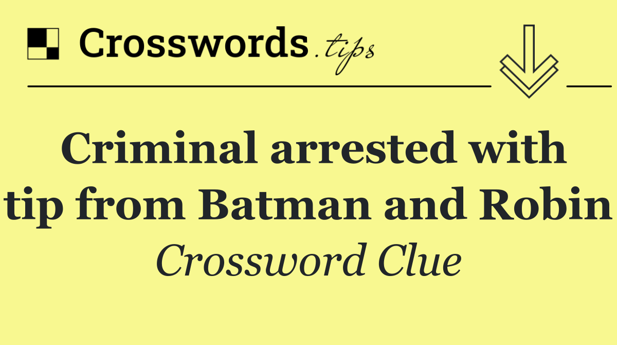 Criminal arrested with tip from Batman and Robin
