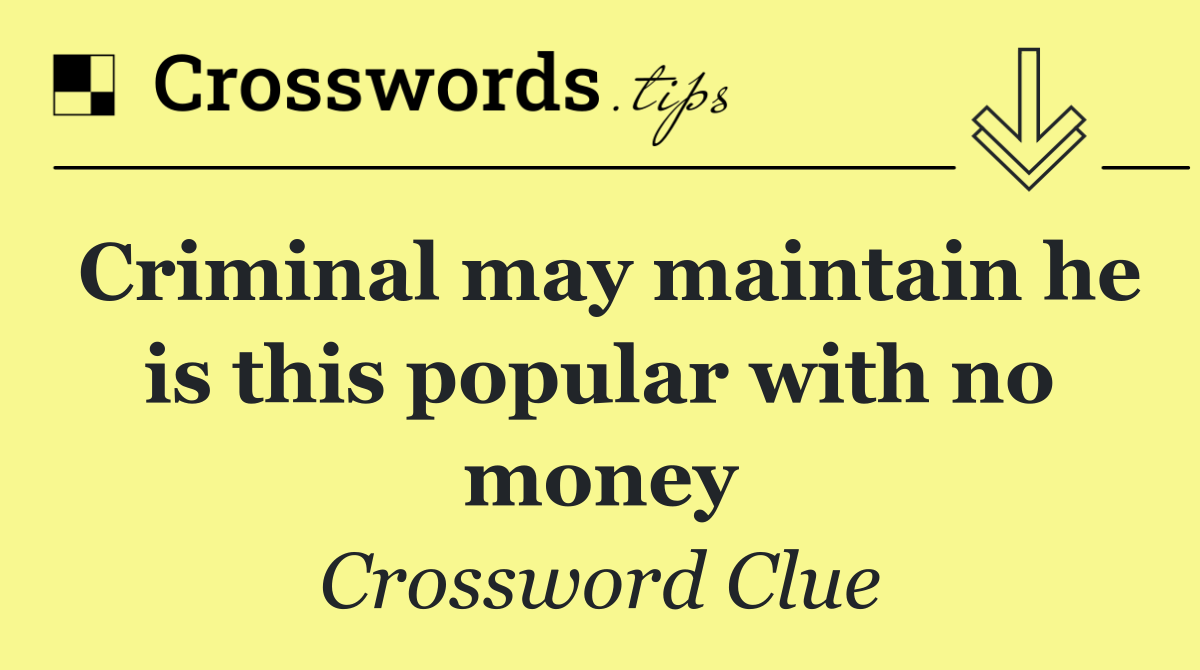 Criminal may maintain he is this popular with no money