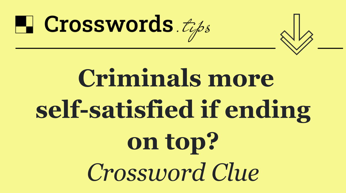 Criminals more self satisfied if ending on top?