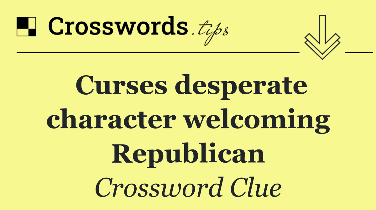 Curses desperate character welcoming Republican