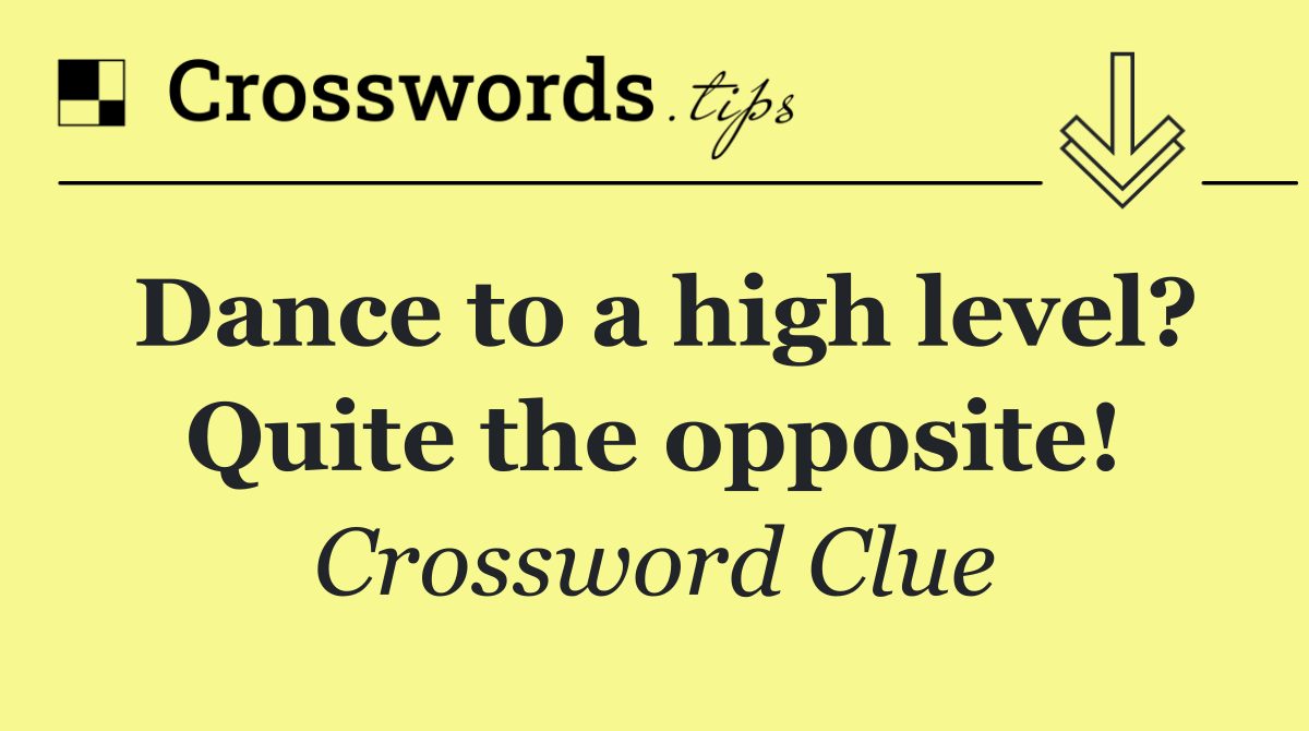 Dance to a high level? Quite the opposite!
