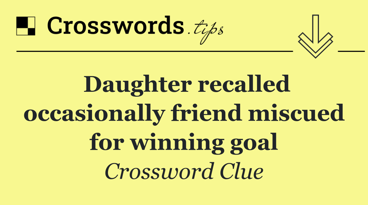 Daughter recalled occasionally friend miscued for winning goal