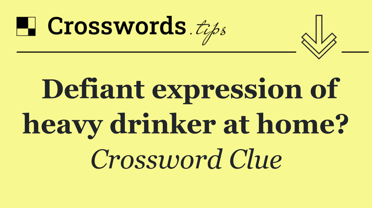 Defiant expression of heavy drinker at home?