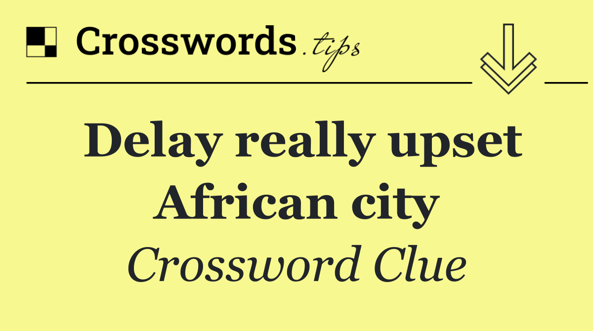 Delay really upset African city