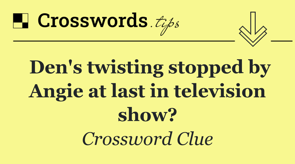 Den's twisting stopped by Angie at last in television show?