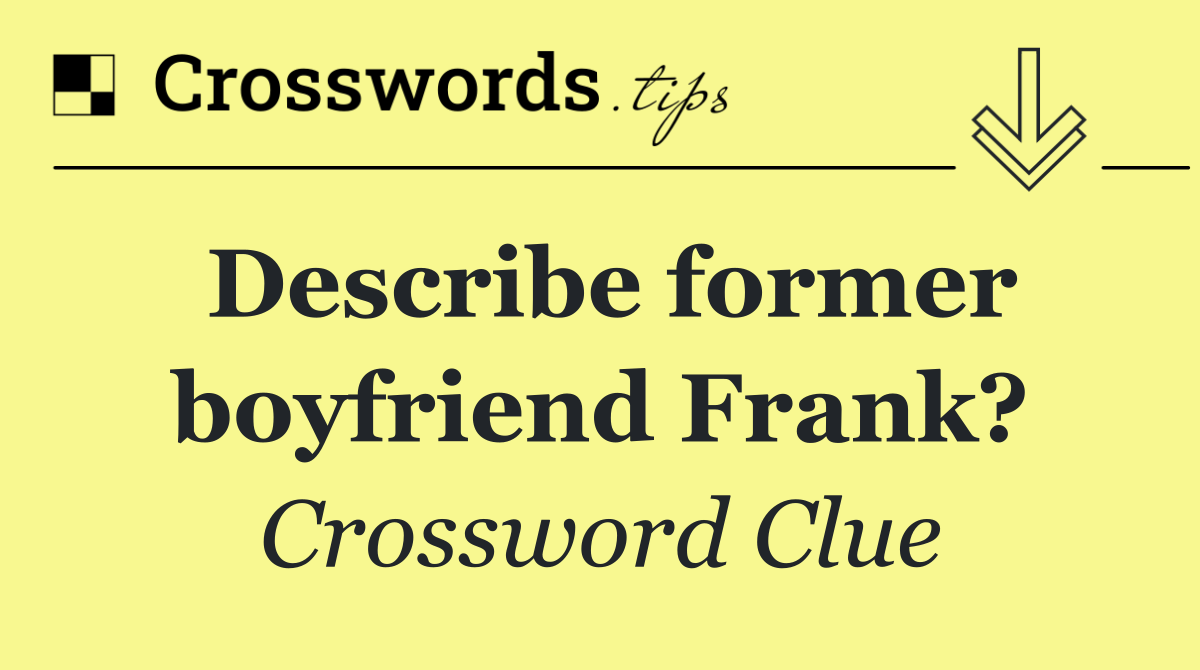 Describe former boyfriend Frank?