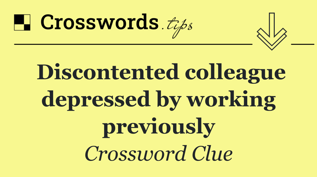 Discontented colleague depressed by working previously