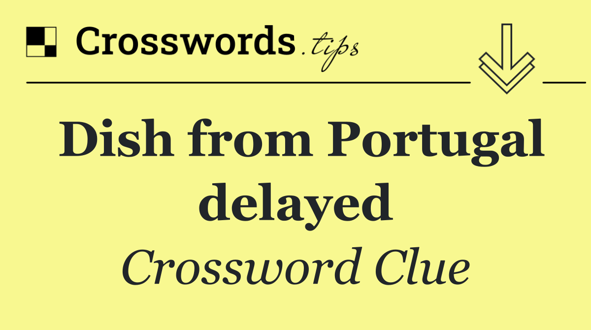 Dish from Portugal delayed