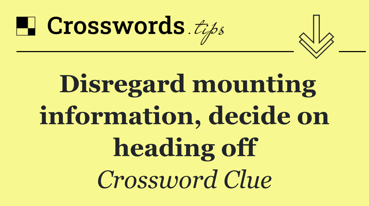 Disregard mounting information, decide on heading off