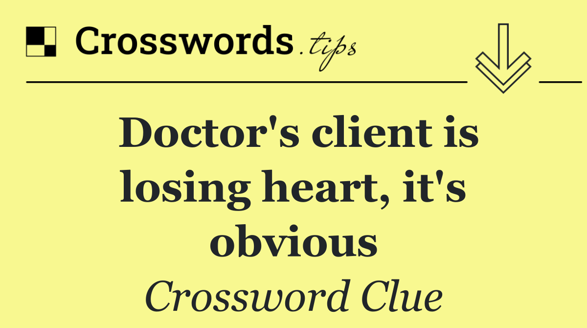 Doctor's client is losing heart, it's obvious