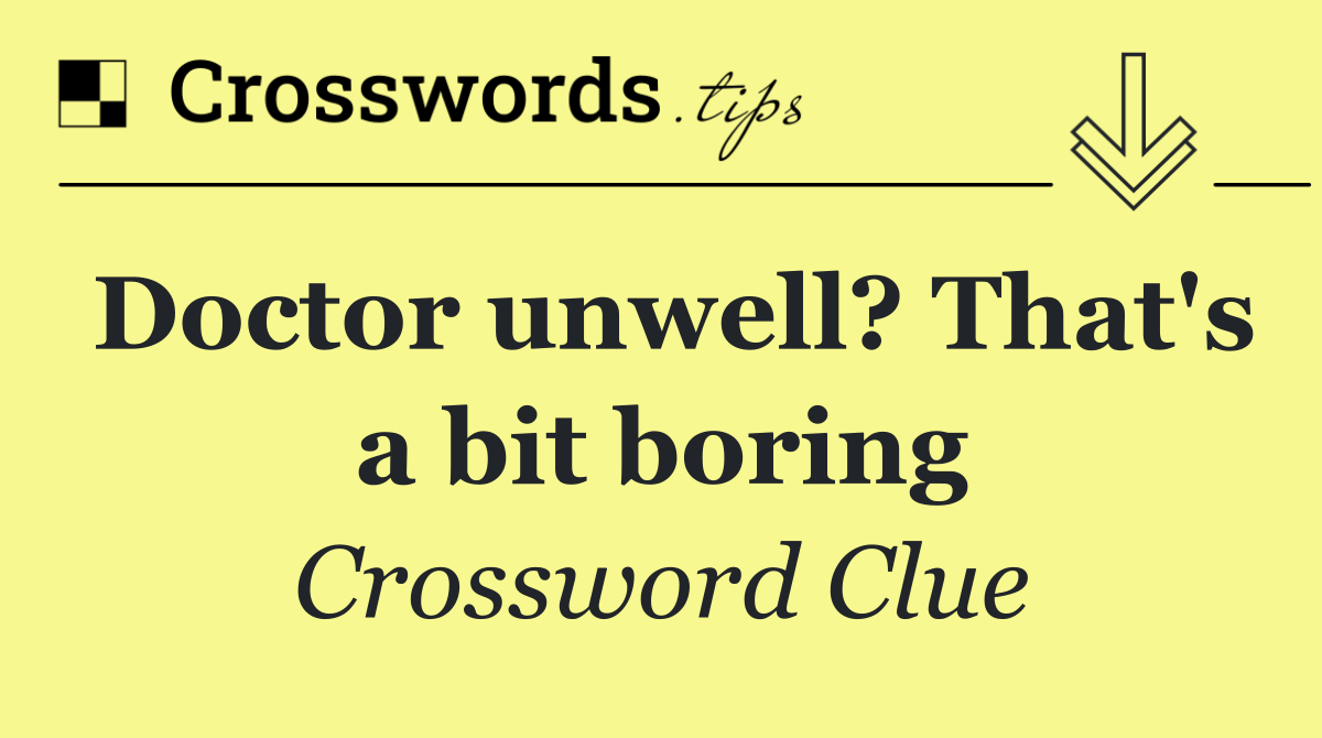 Doctor unwell? That's a bit boring