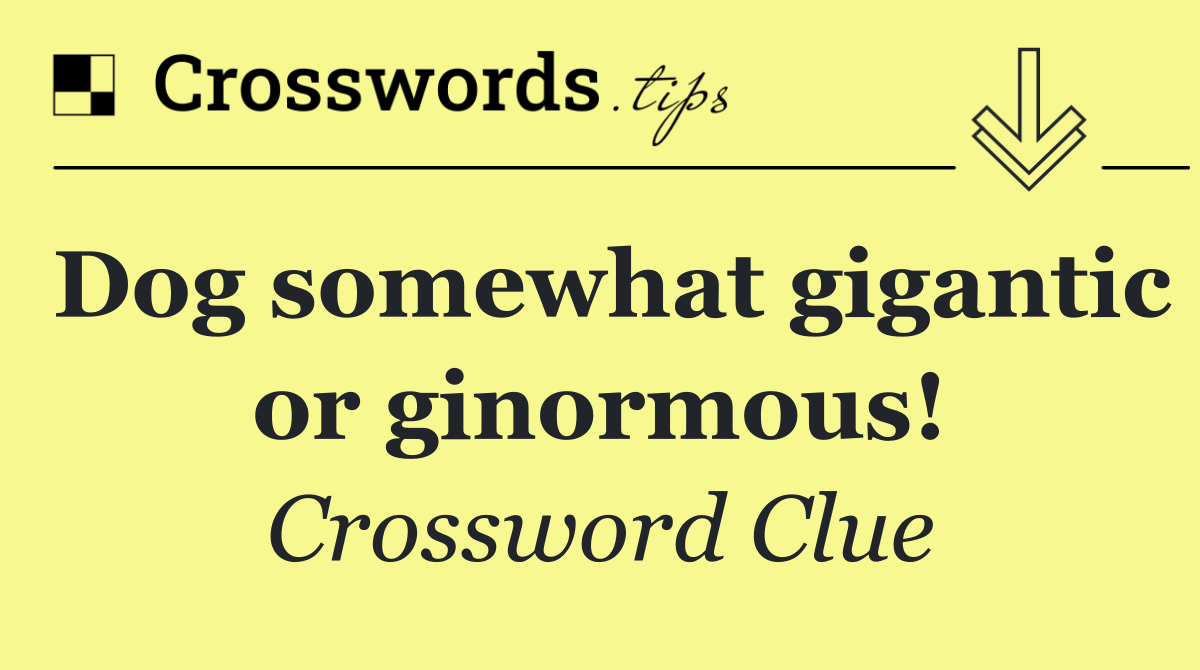 Dog somewhat gigantic or ginormous!