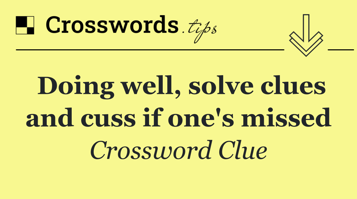 Doing well, solve clues and cuss if one's missed