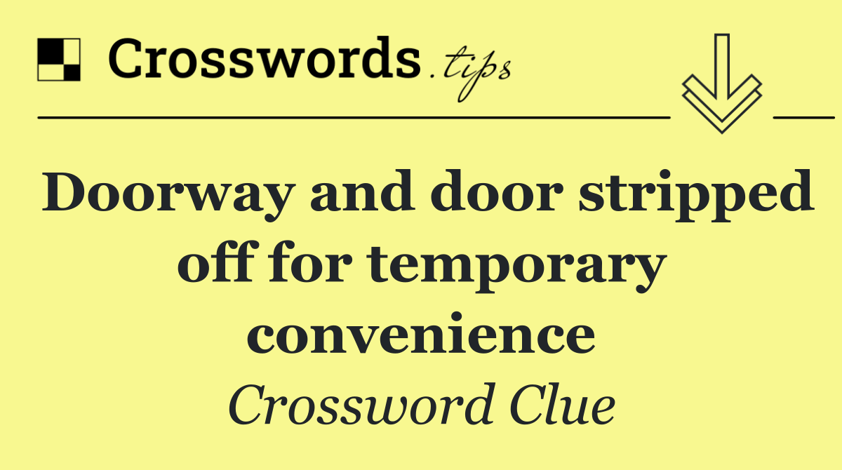 Doorway and door stripped off for temporary convenience