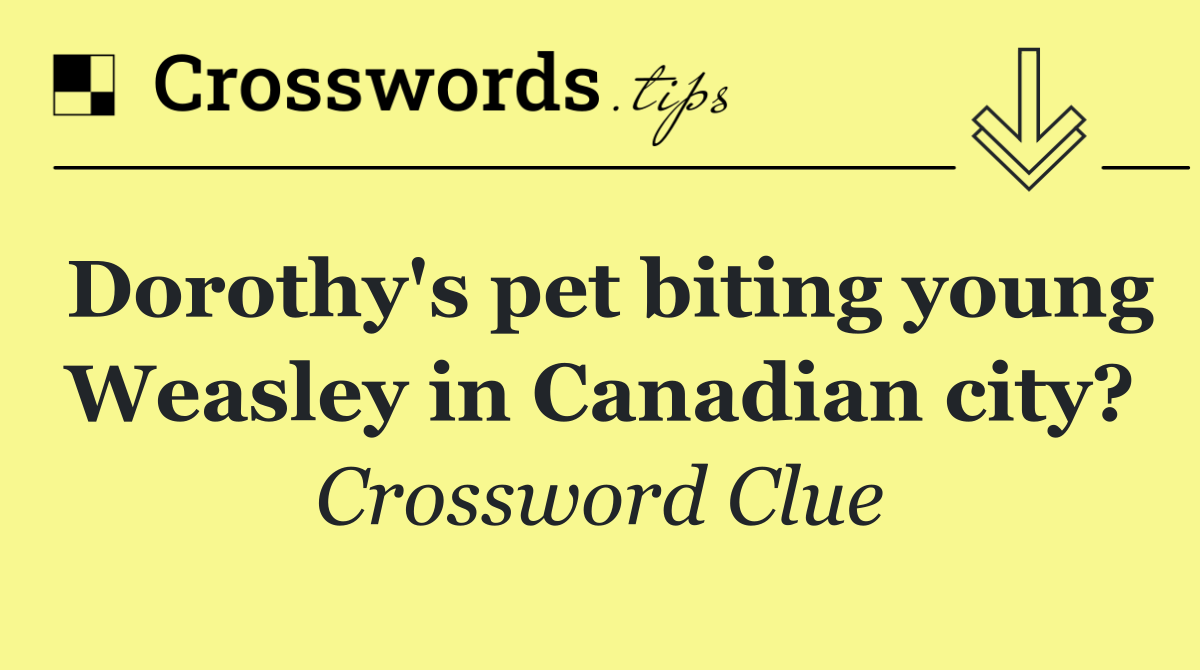 Dorothy's pet biting young Weasley in Canadian city?