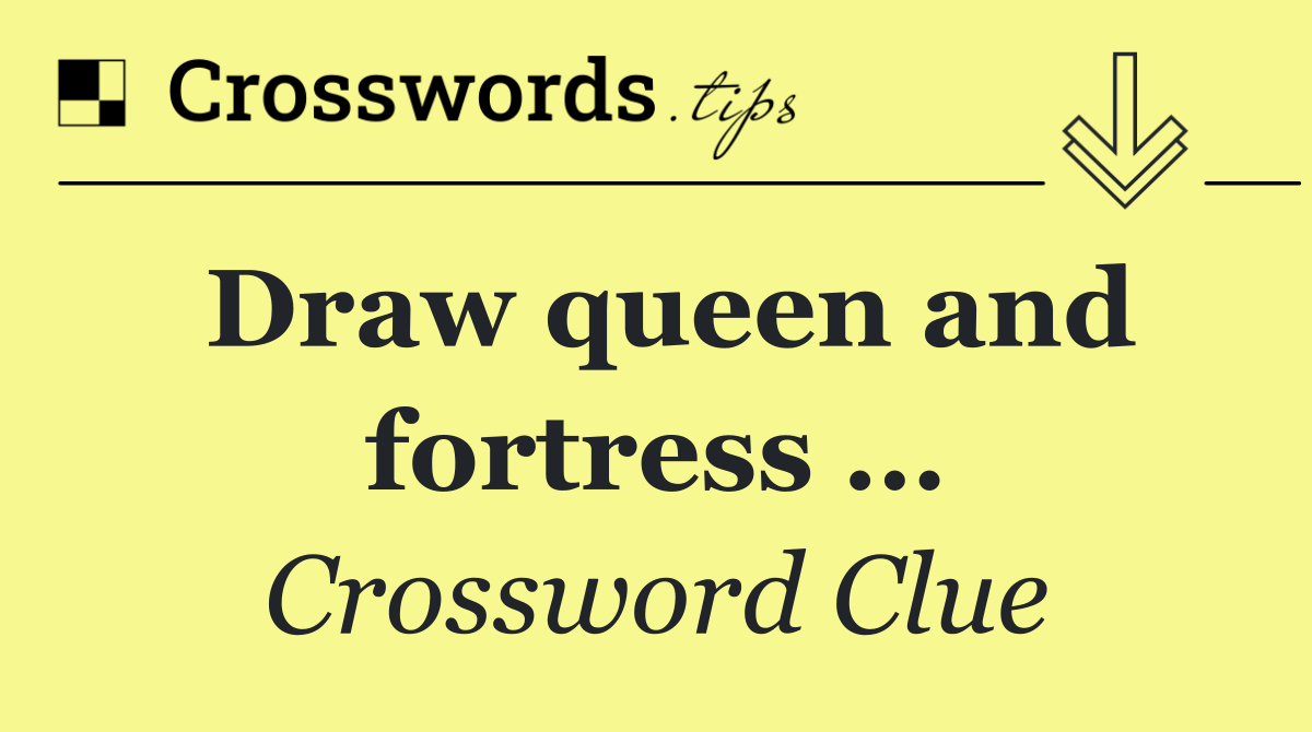 Draw queen and fortress …